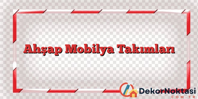 Ahşap Mobilya Takımları