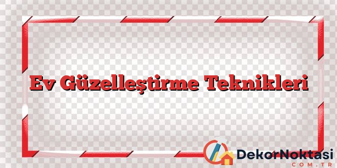 Ev Güzelleştirme Teknikleri