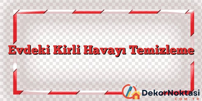 Evdeki Kirli Havayı Temizleme