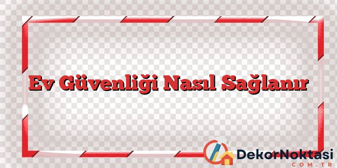 Ev Güvenliği Nasıl Sağlanır