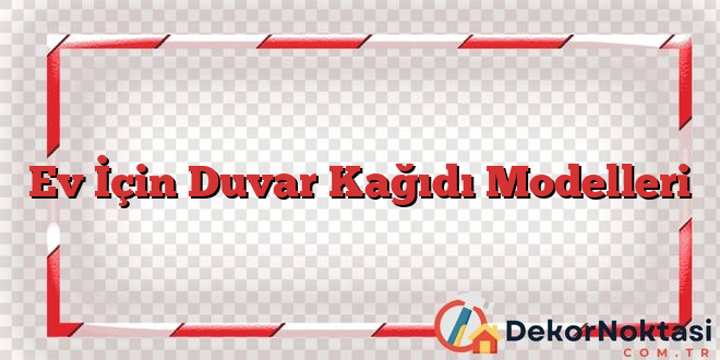 Ev İçin Duvar Kağıdı Modelleri