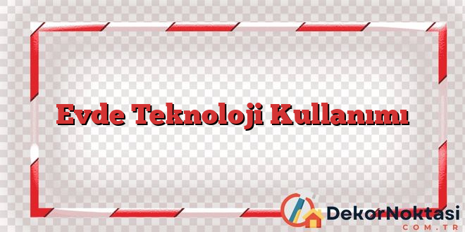 Evde Teknoloji Kullanımı