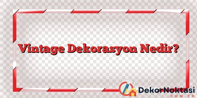 Vintage Dekorasyon Nedir?