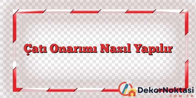 Çatı Onarımı Nasıl Yapılır