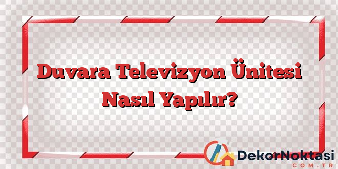 Duvara Televizyon Ünitesi Nasıl Yapılır?