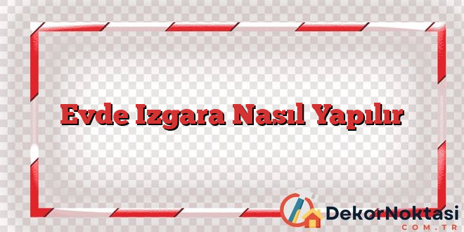 Evde Izgara Nasıl Yapılır