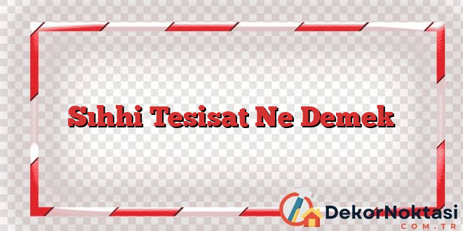 Sıhhi Tesisat Ne Demek